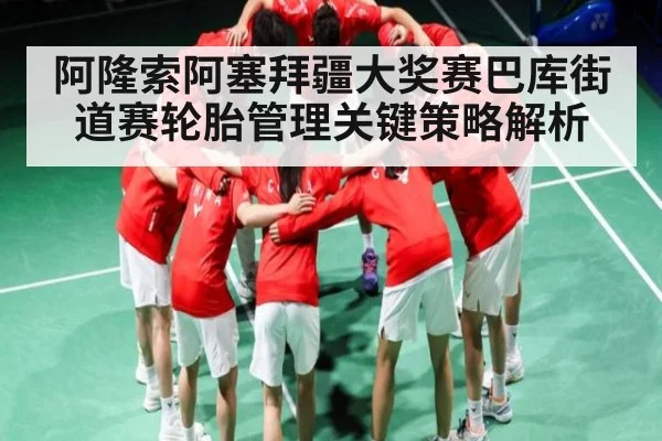 阿隆索阿塞拜疆大奖赛巴库街道赛轮胎管理关键策略解析