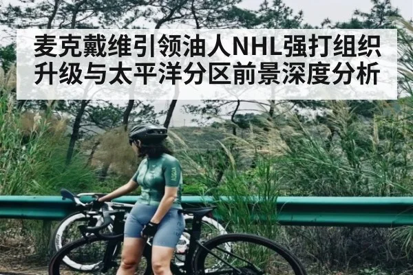 麦克戴维引领油人NHL强打组织升级与太平洋分区前景深度分析