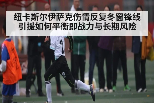 纽卡斯尔伊萨克伤情反复冬窗锋线引援如何平衡即战力与长期风险